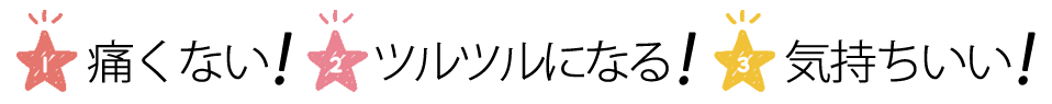 痛くない。ツルツルになる。気持ちいい