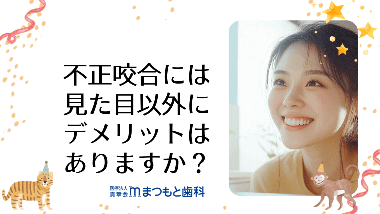 不正咬合には見た目以外にデメリットはありますか？